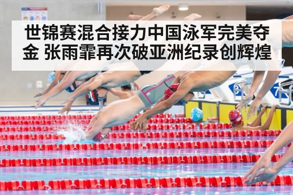 世锦赛混合接力中国泳军完美夺金 张雨霏再次破亚洲纪录创辉煌