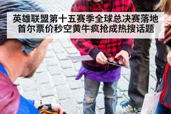 英雄联盟第十五赛季全球总决赛落地首尔票价秒空黄牛疯抢成热搜话题