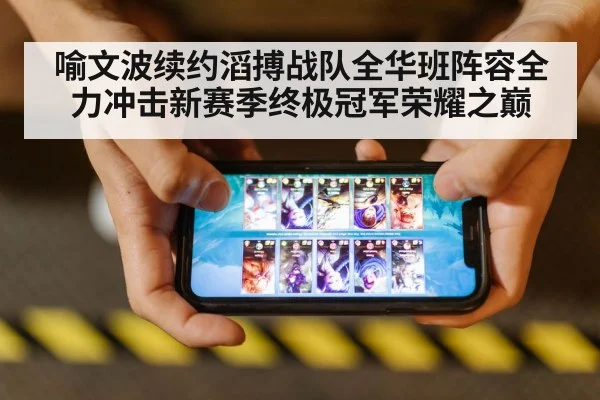喻文波续约滔搏战队全华班阵容全力冲击新赛季终极冠军荣耀之巅