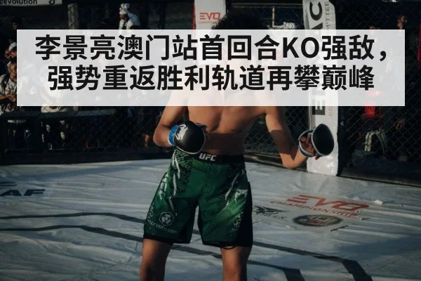 李景亮澳门站首回合KO强敌，强势重返胜利轨道再攀巅峰