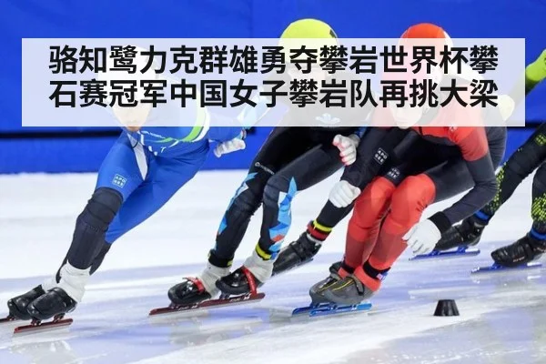 骆知鹭力克群雄勇夺攀岩世界杯攀石赛冠军中国女子攀岩队再挑大梁